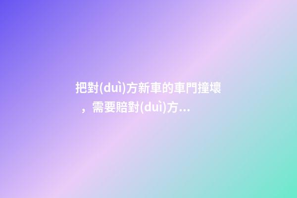 把對(duì)方新車的車門撞壞，需要賠對(duì)方折舊費(fèi)嗎？